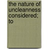 The Nature Of Uncleanness Considered; To by Jean Frederic Ostervald