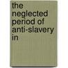 The Neglected Period Of Anti-Slavery In by Matthew Adams