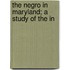 The Negro In Maryland; A Study Of The In