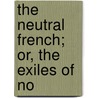 The Neutral French; Or, The Exiles Of No by Catherine Read Williams