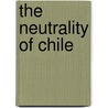 The Neutrality Of Chile by Enrique Rocuant y. Figueroa