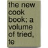 The New Cook Book; A Volume Of Tried, Te