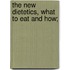 The New Dietetics, What To Eat And How;