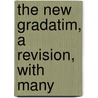 The New Gradatim, A Revision, With Many door Henry Richard Heatley