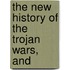The New History Of The Trojan Wars, And