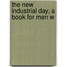 The New Industrial Day, A Book For Men W by William Cox Redfield