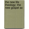 The New Life Theology; The New Gospel Ac by Unknown Author