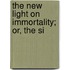 The New Light On Immortality; Or, The Si