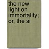 The New Light On Immortality; Or, The Si by John Herman Randall