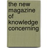 The New Magazine Of Knowledge Concerning door Unknown Author