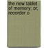 The New Tablet Of Memory; Or, Recorder O