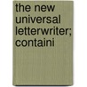 The New Universal Letterwriter; Containi door Books Group