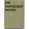The Newspaper Worker door James Philip MacCarthy
