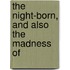 The Night-Born, And Also The Madness Of
