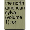 The North American Sylva (Volume 1); Or by Fran ois Andr Michaux