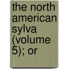 The North American Sylva (Volume 5); Or door Fran�Ois Andr� Michaux