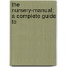 The Nursery-Manual; A Complete Guide To by Andrew J. Bailey