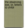 The Observing Eye, Or, Letters To Childr door General Books