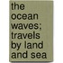 The Ocean Waves; Travels By Land And Sea