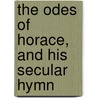 The Odes Of Horace, And His Secular Hymn by Theodore Horace
