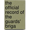 The Official Record Of The Guards' Briga by Great Britain Infantry Guards