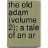 The Old Adam (Volume 2); A Tale Of An Ar