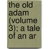 The Old Adam (Volume 3); A Tale Of An Ar