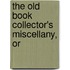 The Old Book Collector's Miscellany, Or