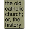 The Old Catholic Church; Or, The History by William Dool Killen