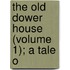The Old Dower House (Volume 1); A Tale O