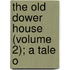 The Old Dower House (Volume 2); A Tale O