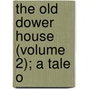 The Old Dower House (Volume 2); A Tale O by Grey/