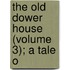 The Old Dower House (Volume 3); A Tale O