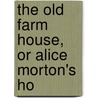 The Old Farm House, Or Alice Morton's Ho by Matilda Mary Pollard
