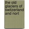 The Old Glaciers Of Switzerland And Nort door Sir Andrew Crombie Ramsay