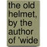 The Old Helmet, By The Author Of 'Wide