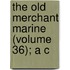 The Old Merchant Marine (Volume 36); A C