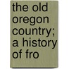 The Old Oregon Country; A History Of Fro door Oscar Osburn Winther