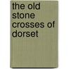 The Old Stone Crosses Of Dorset door Alfred. Pope
