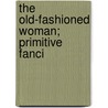 The Old-Fashioned Woman; Primitive Fanci door Elsie Worthington Clews Parsons