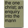 The One Christ; An Enquiry Into The Mann by Frank Weston