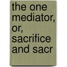 The One Mediator, Or, Sacrifice And Sacr door William Humphrey