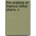 The Orations Of Marcus Tullius Cicero, V