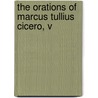 The Orations Of Marcus Tullius Cicero, V by Marcus Tullius Cicero