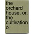 The Orchard House, Or, The Cultivation O