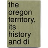 The Oregon Territory, Its History And Di door Sir Travers Twiss