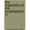 The Organiation Of The Ecclesiastical In door Samuel Nicholas Reep