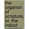 The Organon Of Scripture, Or, The Induct by James Sanford Lamar