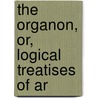 The Organon, Or, Logical Treatises Of Ar by Aristotle Aristotle