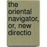 The Oriental Navigator, Or, New Directio by Joseph Huddart